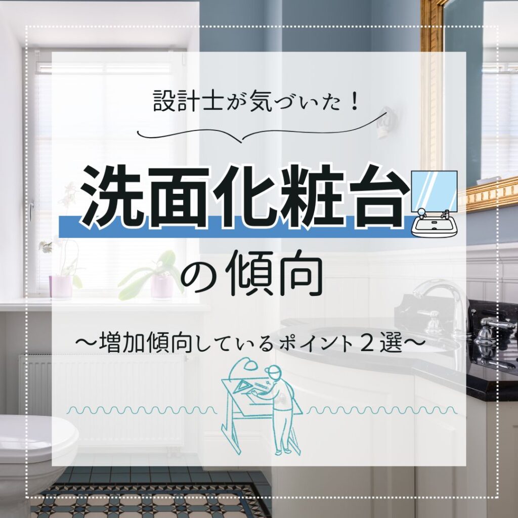 [急増]設計士が気づいた最近の洗面化粧台の傾向